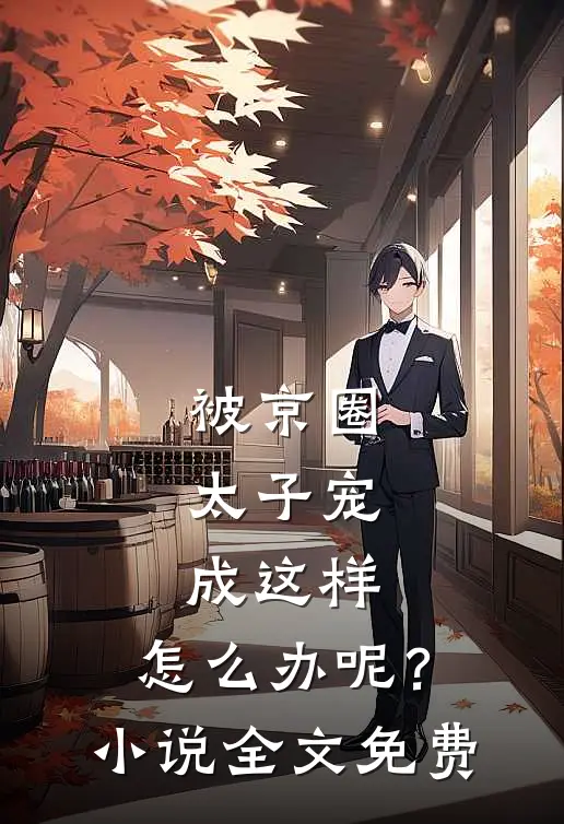 被京圈太子宠成这样,怎么办呢?全文免费观看