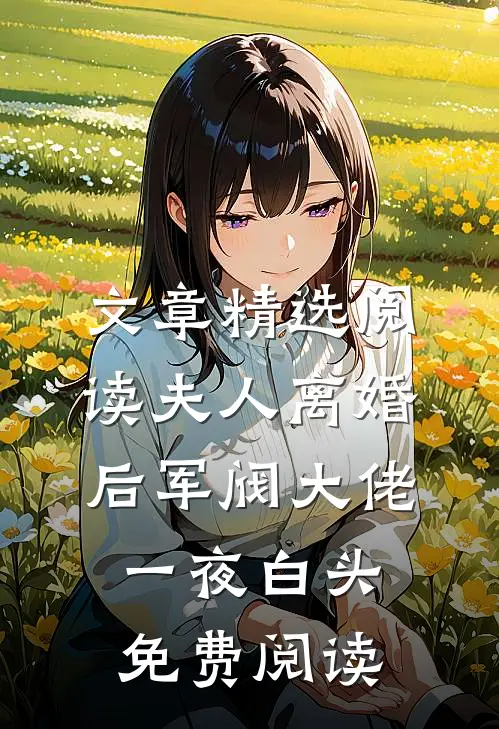 文章精选阅读夫人离婚后军阀大佬一夜白头免费阅读