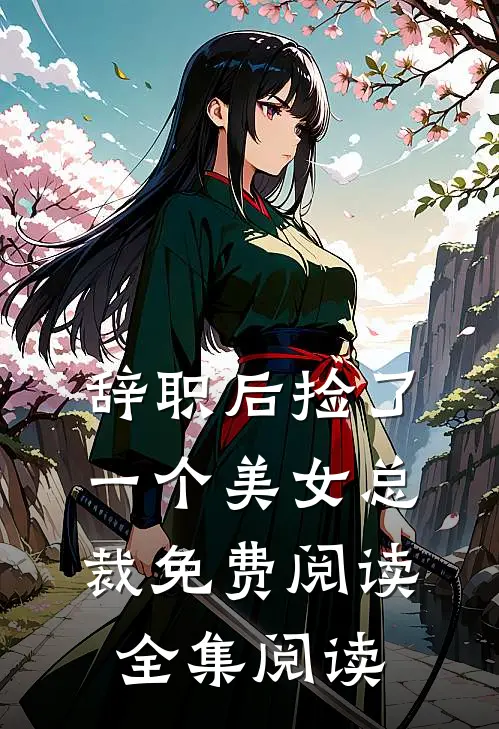 辞职后捡了一个美女总裁免费阅读全集阅读
