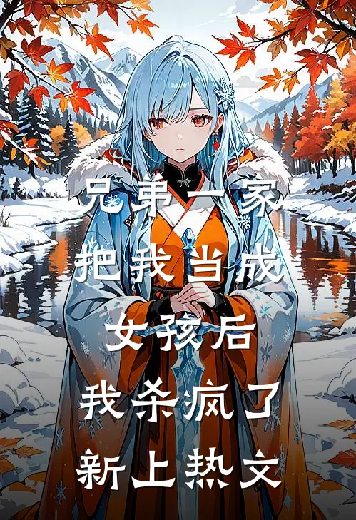 兄弟一家把我当成女孩后,我杀疯了新上热文