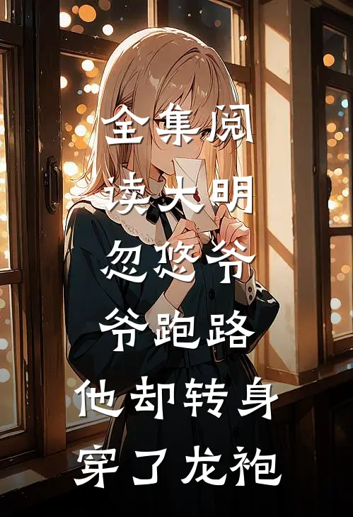 全集阅读大明忽悠爷爷跑路,他却转身穿了龙袍的