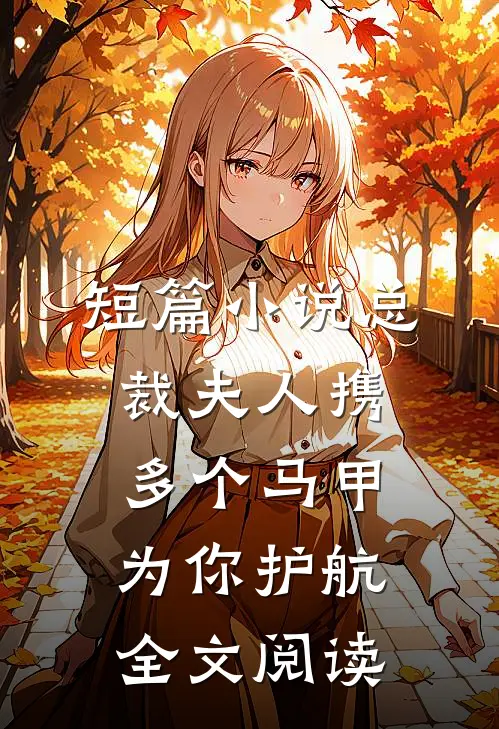 短篇小说总裁夫人携多个马甲为你护航全文阅读