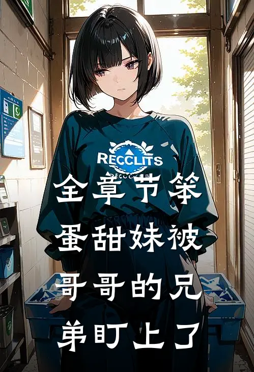 全章节笨蛋甜妹被哥哥的兄弟盯上了