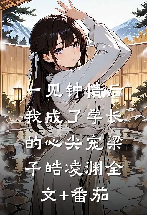 一见钟情后，我成了学长的心尖宠梁子皓凌渊全文+番茄