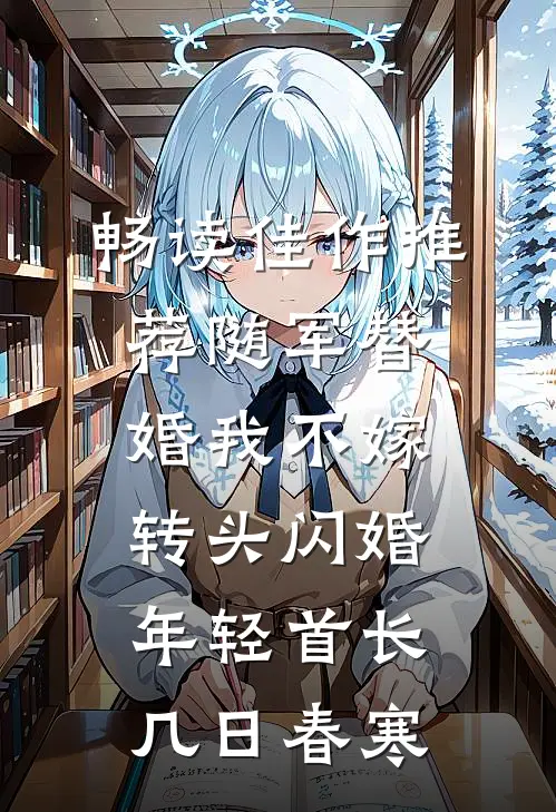 畅读佳作推荐随军替婚我不嫁,转头闪婚年轻首长几日春寒