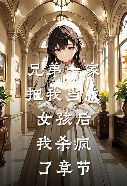 兄弟一家把我当成女孩后,我杀疯了章节免费阅读