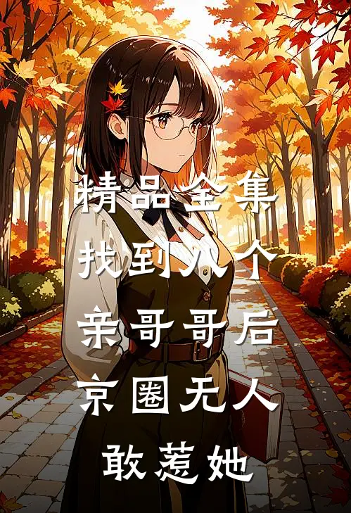 精品全集找到八个亲哥哥后，京圈无人敢惹她