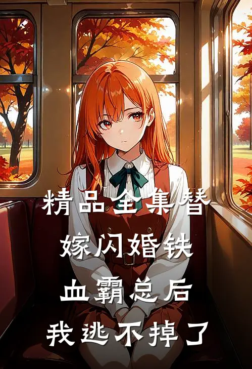 精品全集替嫁闪婚铁血霸总后，我逃不掉了