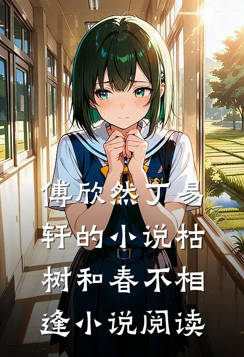 傅欣然丁易轩的小说枯树和春不相逢小说阅读