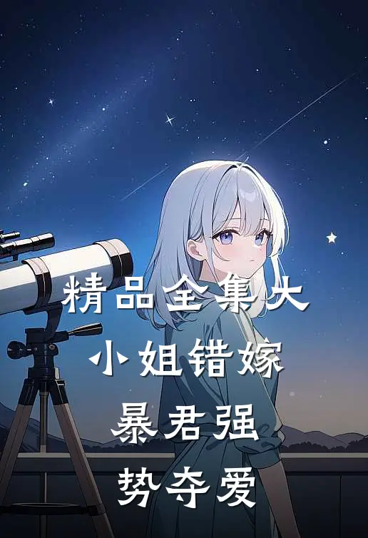 精品全集大小姐错嫁,暴君强势夺爱免费观看