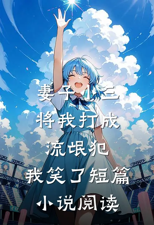 妻子小三将我打成流氓犯,我笑了短篇阅读免费