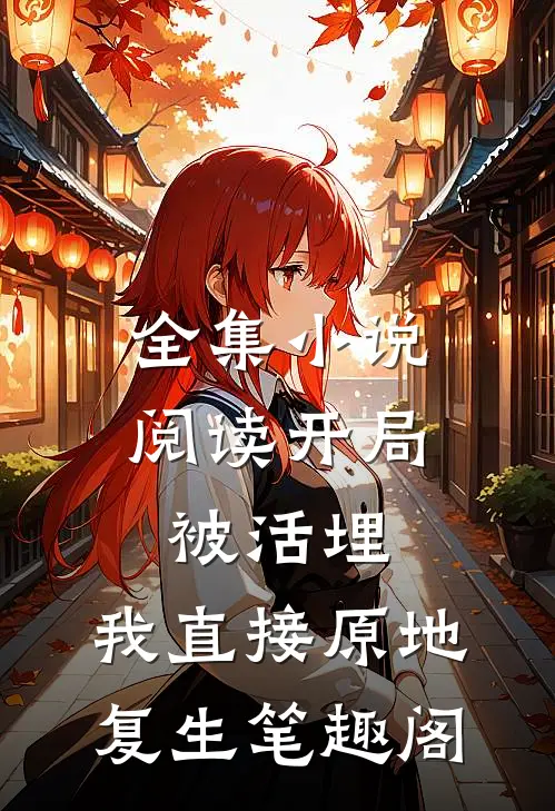 全集小说阅读开局被活埋,我直接原地复生笔趣阁