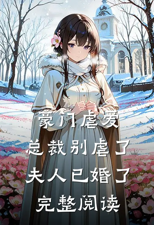 豪门虐爱总裁别虐了,夫人已婚了完整阅读全文