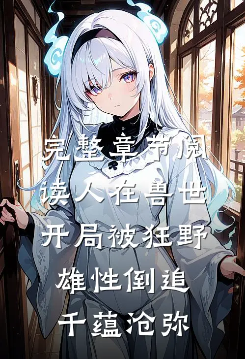 完整章节阅读人在兽世开局被狂野雄性倒追千蕴沧弥