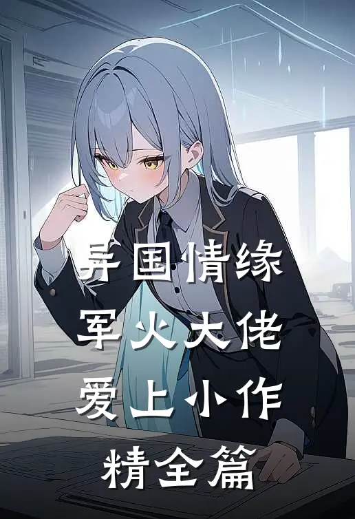 异国情缘：军火大佬爱上小作精全篇