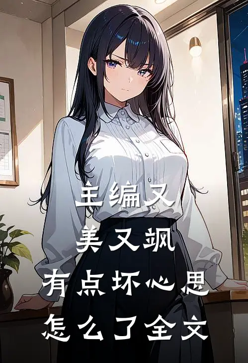 主编又美又飒,有点坏心思怎么了全文在线阅读