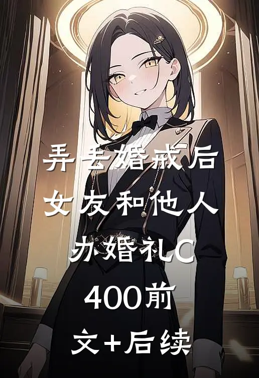 弄丢婚戒后，女友和他人办婚礼C400前文+后续