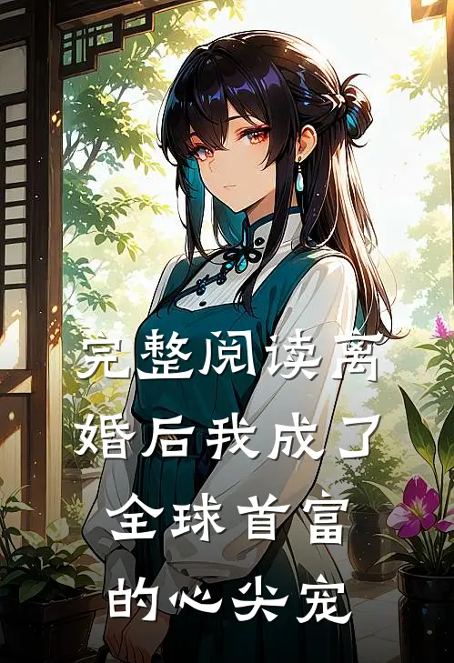 完整阅读离婚后我成了全球首富的心尖宠