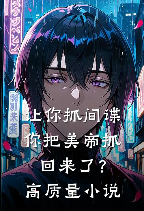 让你抓间谍,你把美帝抓回来了?高质量免费阅读