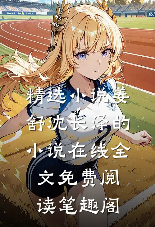 精选小说姜舒沈长泽的小说在线全文免费阅读笔趣阁