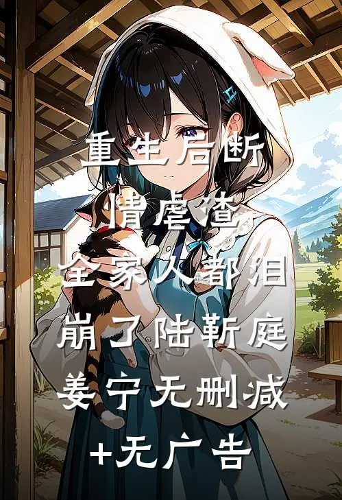 重生后断情虐渣，全家人都泪崩了陆靳庭姜宁无删减+无广告
