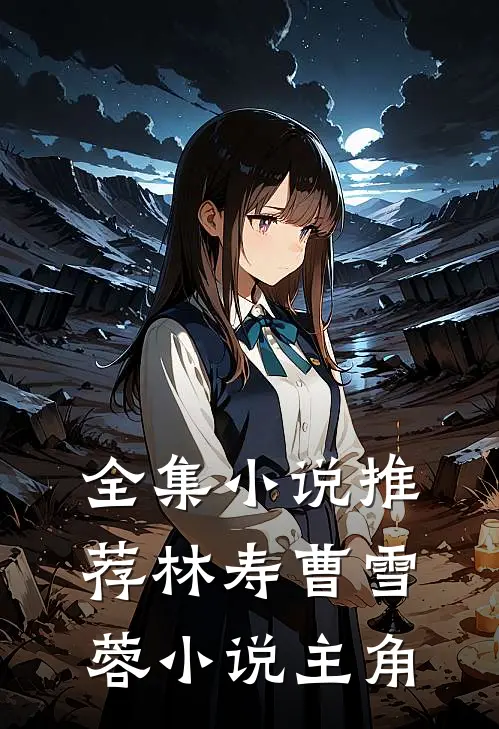 全集小说推荐林寿曹雪蓉小说主角