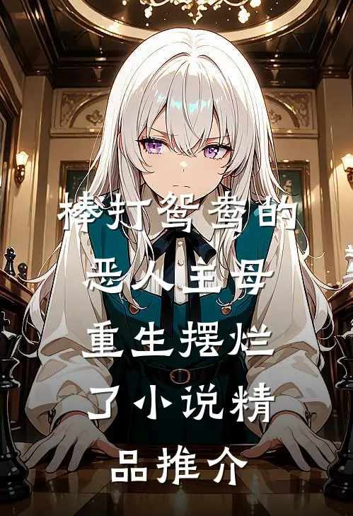棒打鸳鸯的恶人主母,重生摆烂了小说精品推介