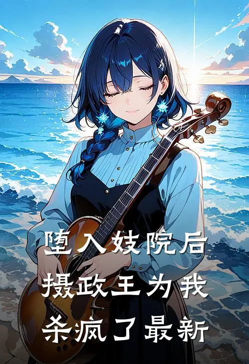 堕入妓院后,摄政王为我杀疯了最新