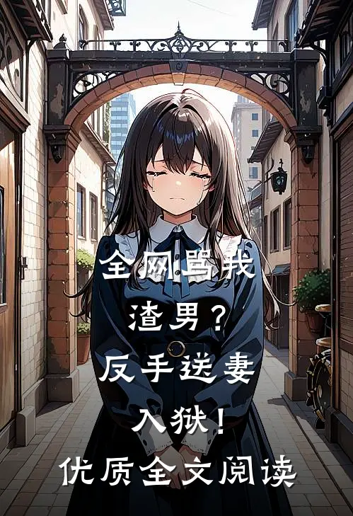全网骂我渣男?反手送妻入狱!优质全文阅读