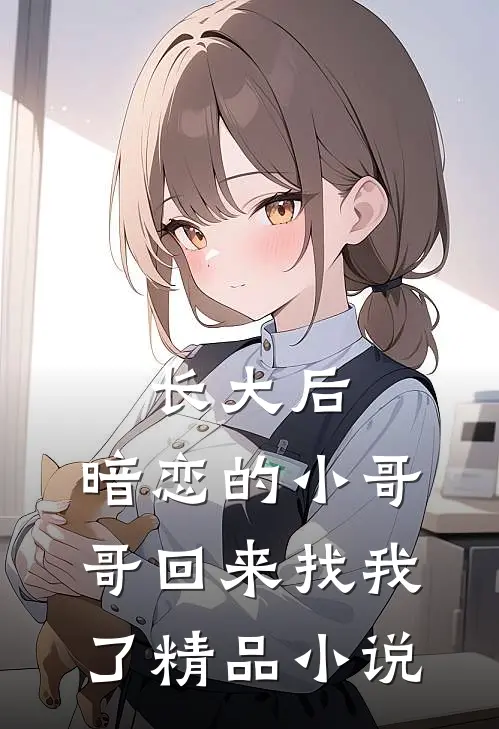 长大后，暗恋的小哥哥回来找我了精品小说