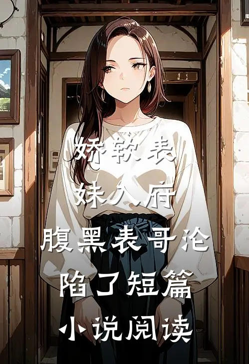 娇软表妹入府腹黑表哥沦陷了短篇阅读