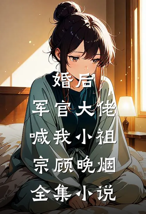 婚后,军官大佬喊我小祖宗顾晚烟全集小说