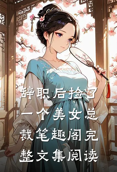 辞职后捡了一个美女总裁笔趣阁完整文集阅读