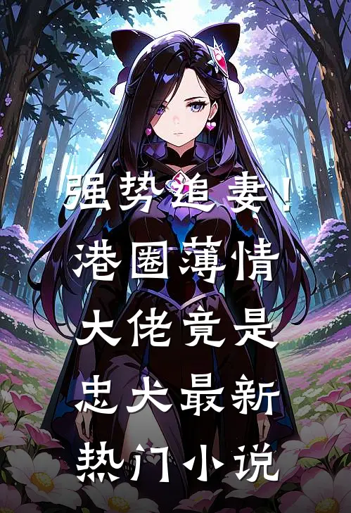 强势追妻!港圈薄情大佬竟是忠犬最新热门