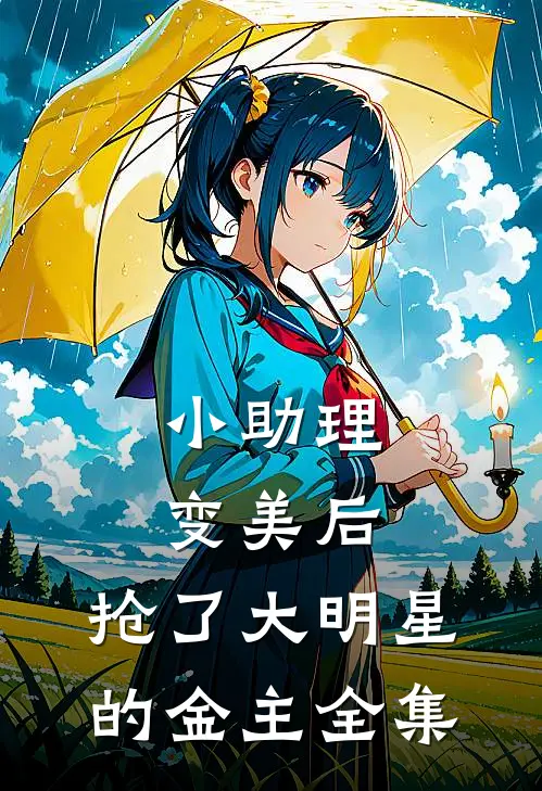 小助理变美后,抢了大明星的金主全集免费