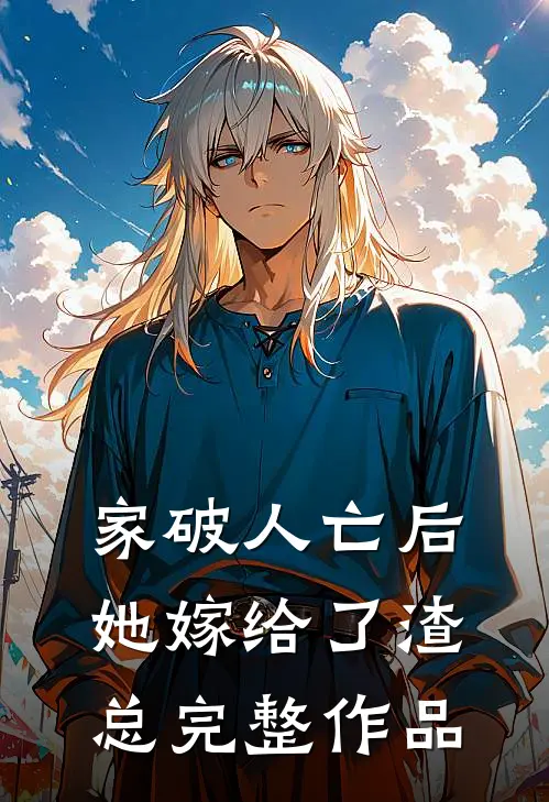 家破人亡后她嫁给了渣总完整作品