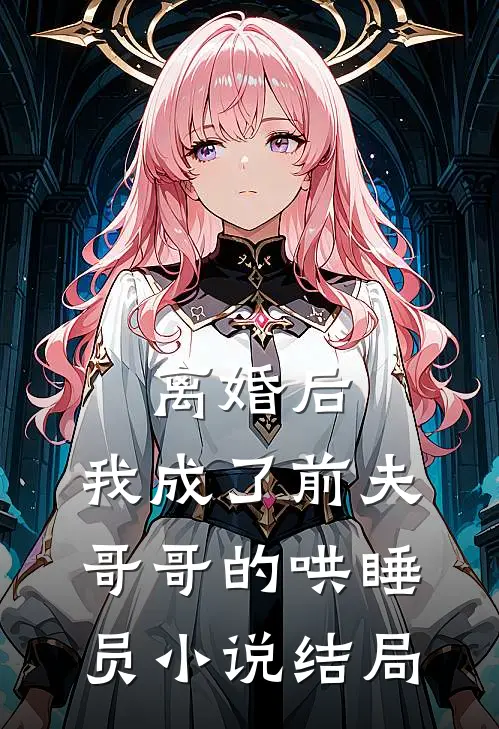 离婚后,我成了前夫哥哥的哄睡员结局