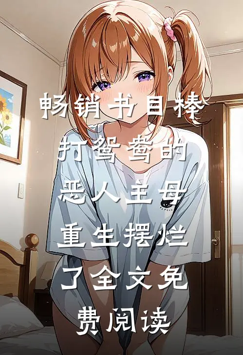 畅销书目棒打鸳鸯的恶人主母,重生摆烂了全文免费阅读