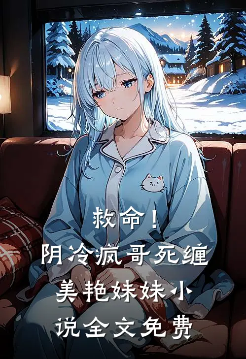 救命!阴冷疯哥死缠美艳妹妹全文免费