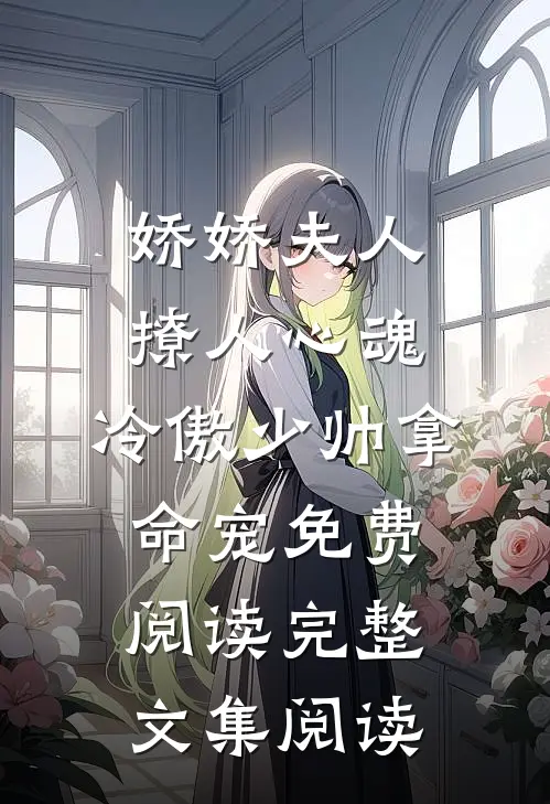 娇娇夫人撩人心魂,冷傲少帅拿命宠 免费阅读完整文集阅读