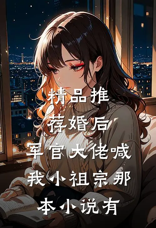 精品推荐婚后,军官大佬喊我小祖宗那本小说有