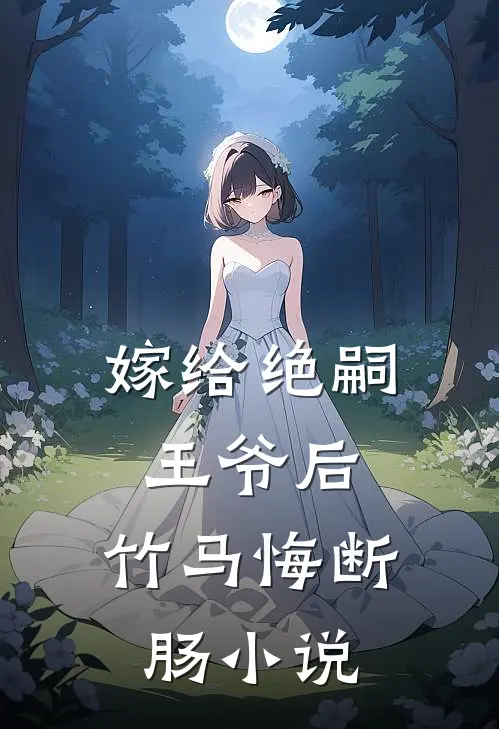 嫁给绝嗣王爷后，竹马悔断肠小说