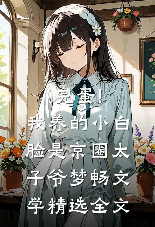 完蛋!我养的小白脸是京圈太子爷 梦畅文学精选全文