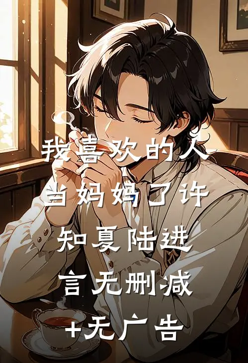 我喜欢的人当妈妈了许知夏陆进言无删减+无广告