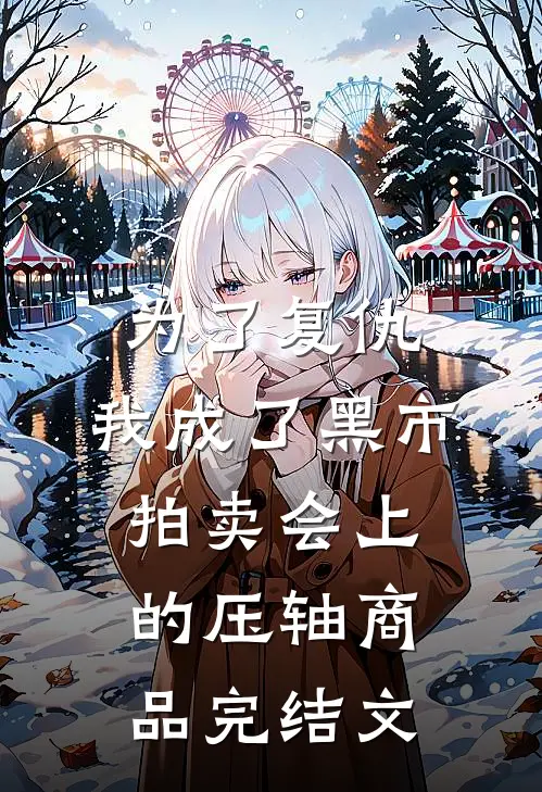 为了复仇，我成了黑市拍卖会上的压轴商品完结文