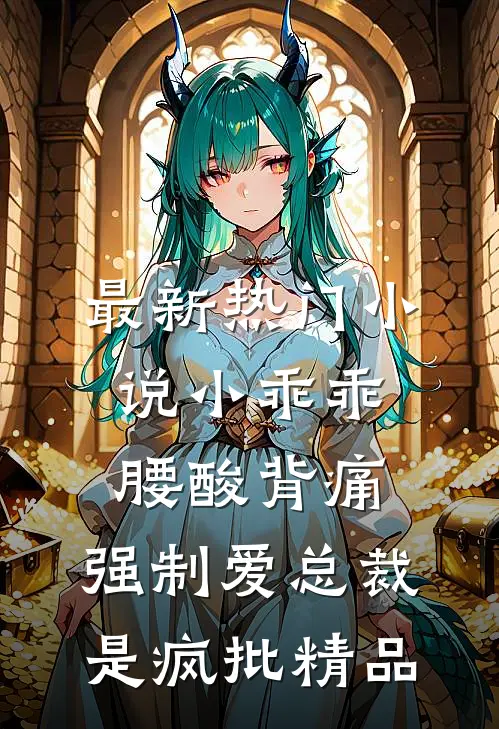 最新热门小说小乖乖腰酸背痛，强制爱总裁是疯批精品