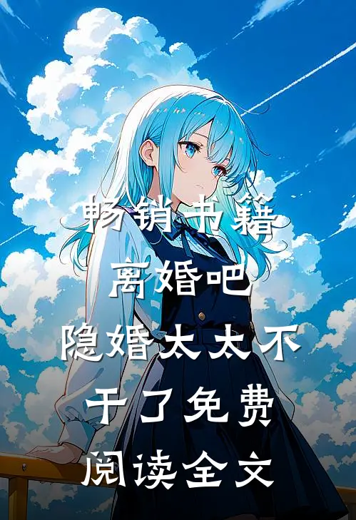 畅销书籍离婚吧,隐婚太太不干了免费阅读全文