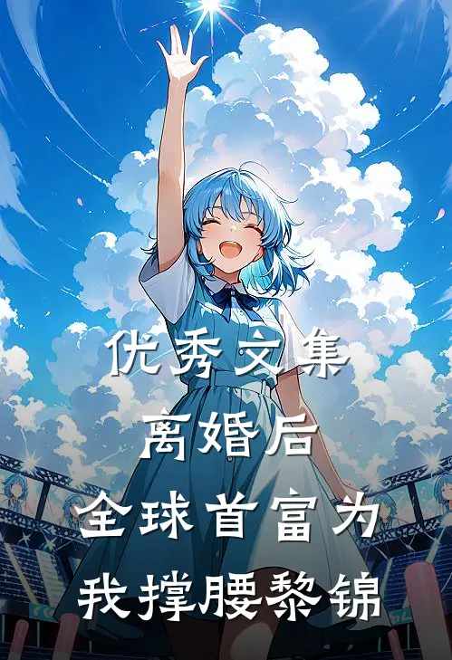 优秀文集离婚后,全球首富为我撑腰黎锦