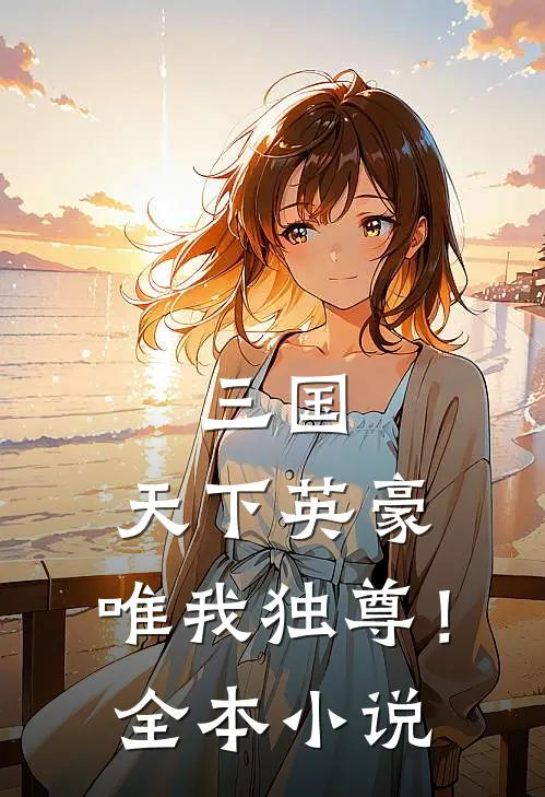 三国天下英豪,唯我独尊!全本免费阅读