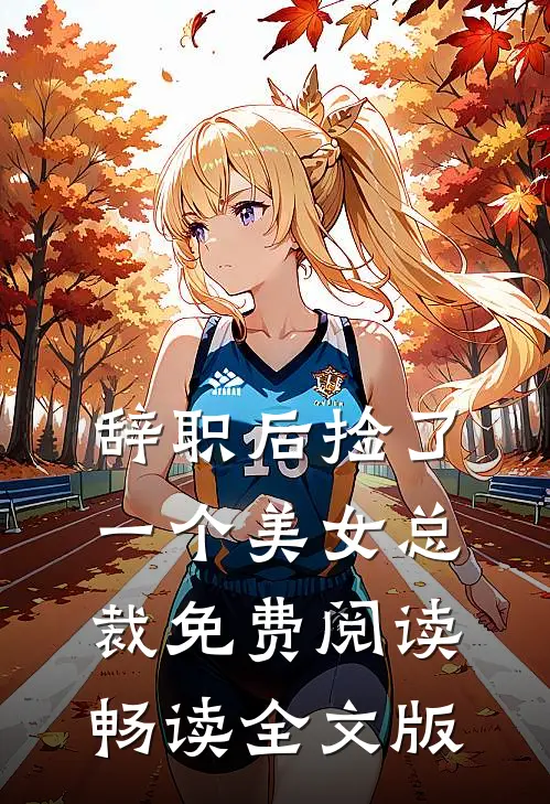 辞职后捡了一个美女总裁免费阅读畅读全文版